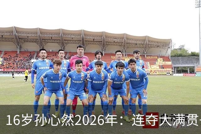 16岁孙心然2026年：连夺大满贯+总决赛冠军+锁定年终第一，创历史